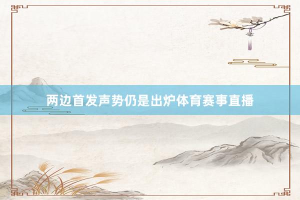 两边首发声势仍是出炉体育赛事直播