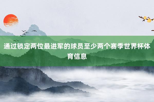 通过锁定两位最进军的球员至少两个赛季世界杯体育信息