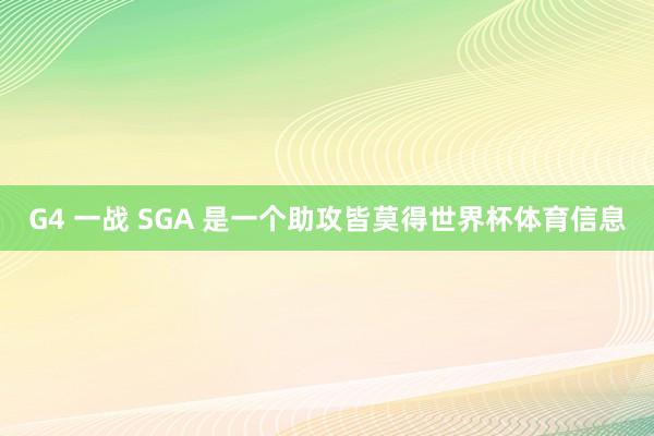G4 一战 SGA 是一个助攻皆莫得世界杯体育信息