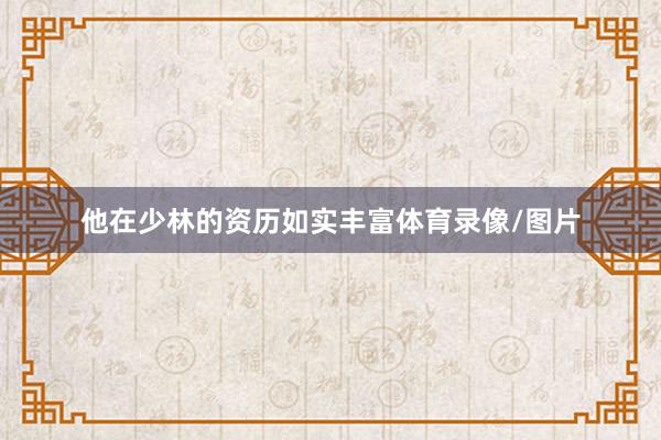 他在少林的资历如实丰富体育录像/图片